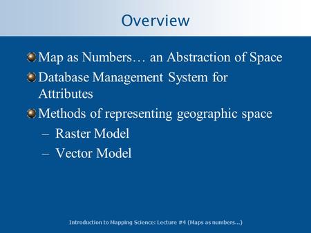 Introduction to Mapping Science: Lecture #4 (Maps as numbers…) Overview Map as Numbers… an Abstraction of Space Database Management System for Attributes.