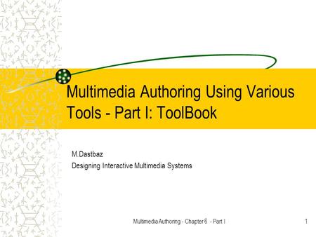 Multimedia Authoring - Chapter 6 - Part I1 Multimedia Authoring Using Various Tools - Part I: ToolBook M.Dastbaz Designing Interactive Multimedia Systems.