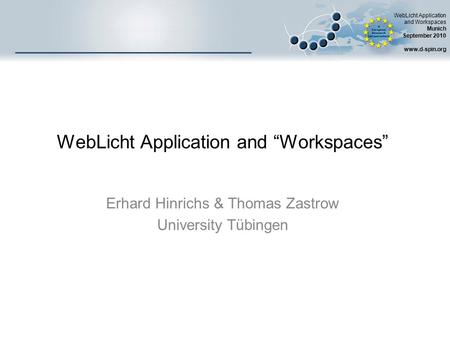 WebLicht Application and Workspaces Munich September 2010 www.d-spin.org WebLicht Application and “Workspaces” Erhard Hinrichs & Thomas Zastrow University.