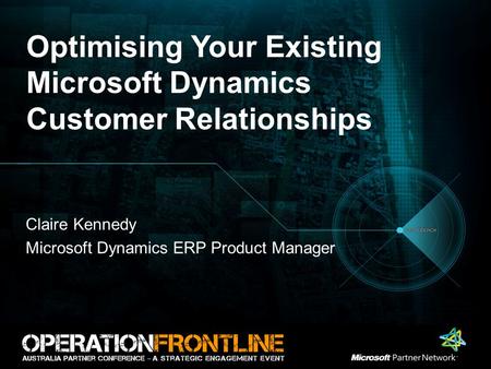 Optimising Your Existing Microsoft Dynamics Customer Relationships Claire Kennedy Microsoft Dynamics ERP Product Manager.