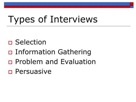 Types of Interviews  Selection  Information Gathering  Problem and Evaluation  Persuasive.