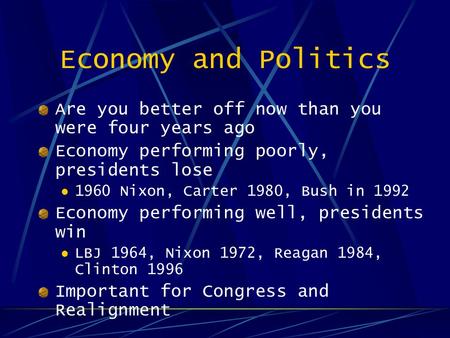 Economy and Politics Are you better off now than you were four years ago Economy performing poorly, presidents lose 1960 Nixon, Carter 1980, Bush in 1992.