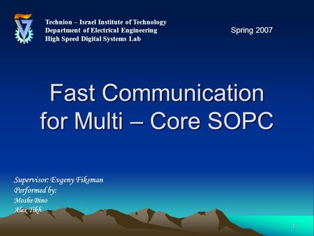 1 Fast Communication for Multi – Core SOPC Technion – Israel Institute of Technology Department of Electrical Engineering High Speed Digital Systems Lab.