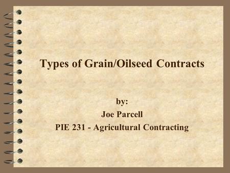 Types of Grain/Oilseed Contracts by: Joe Parcell PIE 231 - Agricultural Contracting.