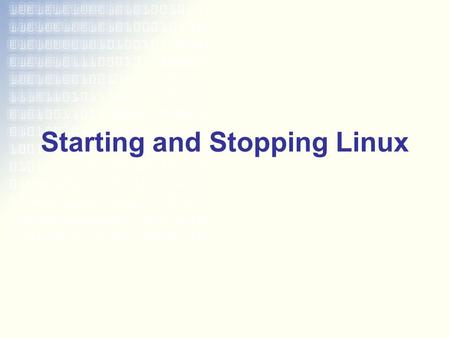 Starting and Stopping Linux. Boot Process BIOS initializes hardware –Loads the boot sector MBR loads the bootloader –Point to kernel Kernel initializes.