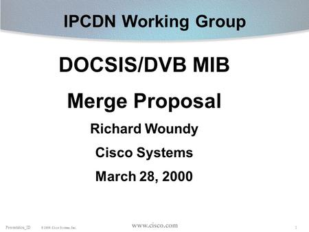 1Presentation_ID © 1999, Cisco Systems, Inc. IPCDN Working Group DOCSIS/DVB MIB Merge Proposal Richard Woundy Cisco Systems March 28, 2000.