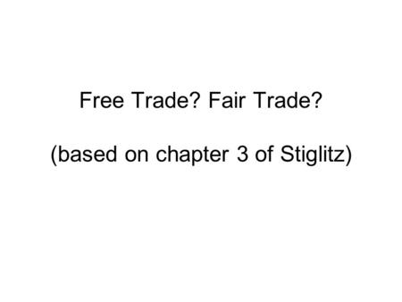 Free Trade? Fair Trade? (based on chapter 3 of Stiglitz)