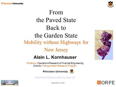 September 16, 2008 From the Paved State Back to the Garden State Mobility without Highways for New Jersey Alain L. Kornhauser Professor, Operations Research.