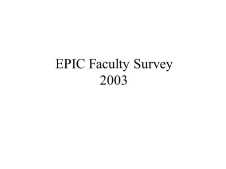 EPIC Faculty Survey 2003. Table of Contents IntroductionSlide 3 MethodsSlide 4 ObjectivesSlide 5 How to Read the Graphs in This PresentationSlide 6 Respondent.
