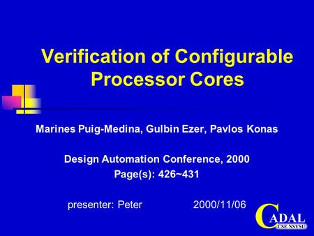 Verification of Configurable Processor Cores Marines Puig-Medina, Gulbin Ezer, Pavlos Konas Design Automation Conference, 2000 Page(s): 426~431 presenter: