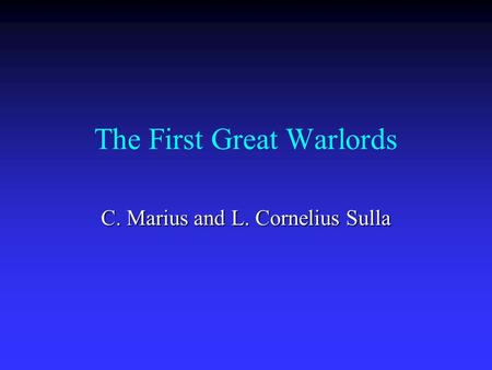 The First Great Warlords C. Marius and L. Cornelius Sulla.