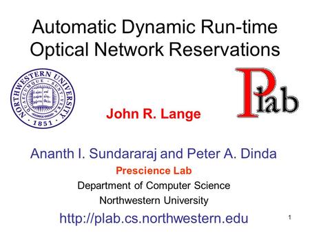 1 Automatic Dynamic Run-time Optical Network Reservations John R. Lange Ananth I. Sundararaj and Peter A. Dinda Prescience Lab Department of Computer Science.