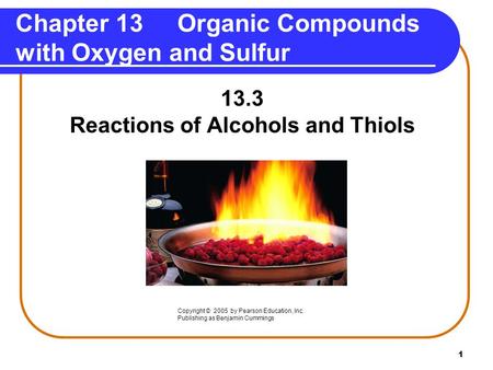 1 Chapter 13 Organic Compounds with Oxygen and Sulfur 13.3 Reactions of Alcohols and Thiols Copyright © 2005 by Pearson Education, Inc. Publishing as Benjamin.