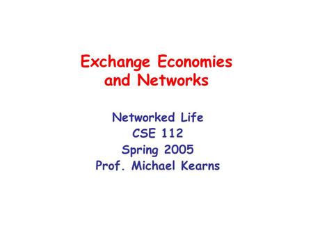 Exchange Economies and Networks Networked Life CSE 112 Spring 2005 Prof. Michael Kearns.
