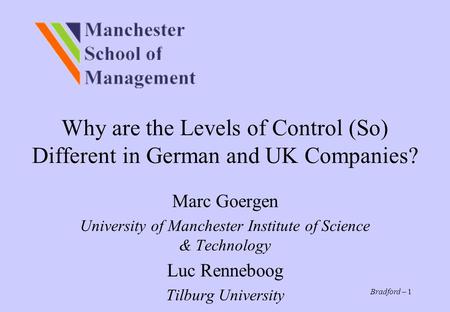 Bradford – 1 Why are the Levels of Control (So) Different in German and UK Companies? Marc Goergen University of Manchester Institute of Science & Technology.