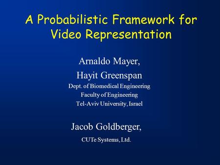 A Probabilistic Framework for Video Representation Arnaldo Mayer, Hayit Greenspan Dept. of Biomedical Engineering Faculty of Engineering Tel-Aviv University,
