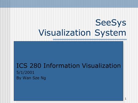 1 SeeSys Visualization System ICS 280 Information Visualization 5/1/2001 By Wan Sze Ng ICS 280 Information Visualization 5/1/2001 By Wan Sze Ng.