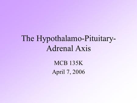 The Hypothalamo-Pituitary- Adrenal Axis MCB 135K April 7, 2006.