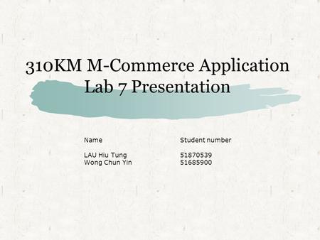 310KM M-Commerce Application Lab 7 Presentation NameStudent number LAU Hiu Tung51870539 Wong Chun Yin51685900.