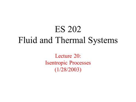 ES 202 Fluid and Thermal Systems Lecture 20: Isentropic Processes (1/28/2003)