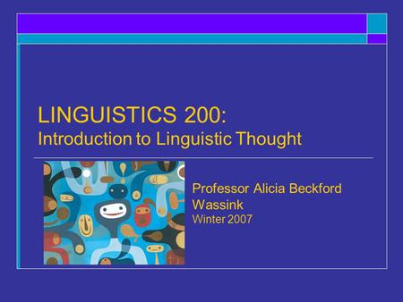 LINGUISTICS 200: Introduction to Linguistic Thought Professor Alicia Beckford Wassink Winter 2007.