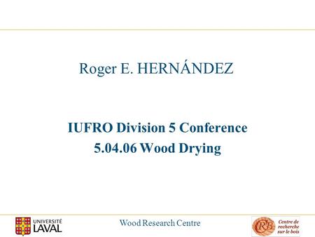 Wood Research Centre Roger E. HERNÁNDEZ IUFRO Division 5 Conference 5.04.06 Wood Drying.