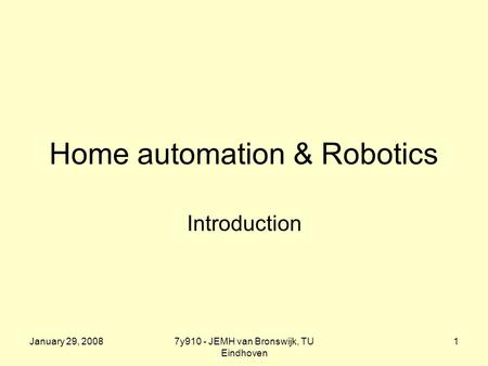 January 29, 20087y910 - JEMH van Bronswijk, TU Eindhoven 1 Home automation & Robotics Introduction.