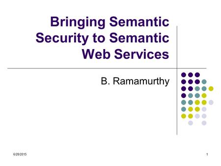 6/28/20151 Bringing Semantic Security to Semantic Web Services B. Ramamurthy.