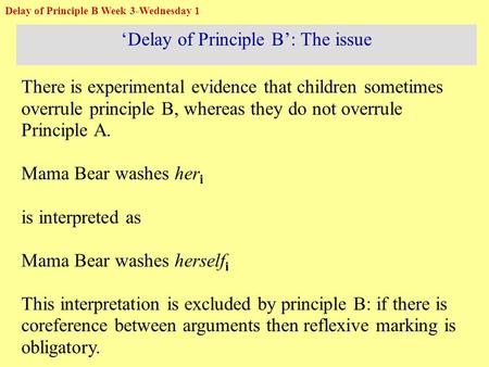 ‘Delay of Principle B’: The issue There is experimental evidence that children sometimes overrule principle B, whereas they do not overrule Principle A.