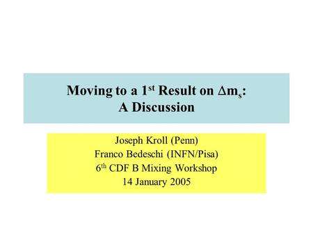 Moving to a 1 st Result on  m s : A Discussion Joseph Kroll (Penn) Franco Bedeschi (INFN/Pisa) 6 th CDF B Mixing Workshop 14 January 2005.