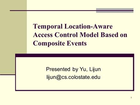 1 Temporal Location-Aware Access Control Model Based on Composite Events Presented by Yu, Lijun