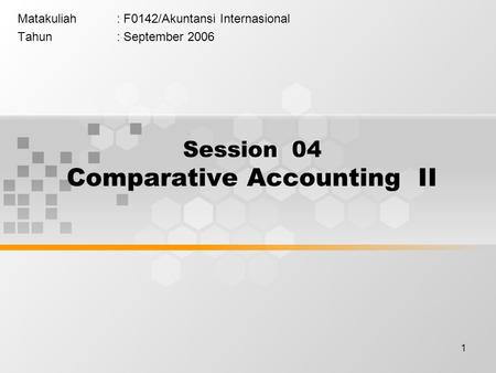 1 Matakuliah: F0142/Akuntansi Internasional Tahun: September 2006 Session 04 Comparative Accounting II.