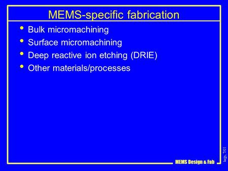 Ksjp, 7/01 MEMS Design & Fab MEMS-specific fabrication Bulk micromachining Surface micromachining Deep reactive ion etching (DRIE) Other materials/processes.