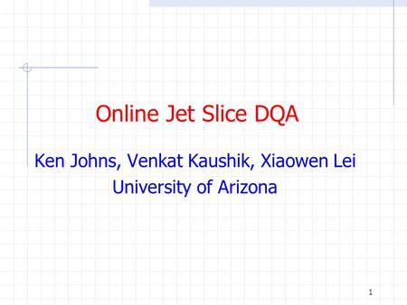 1 Online Jet Slice DQA Ken Johns, Venkat Kaushik, Xiaowen Lei University of Arizona.