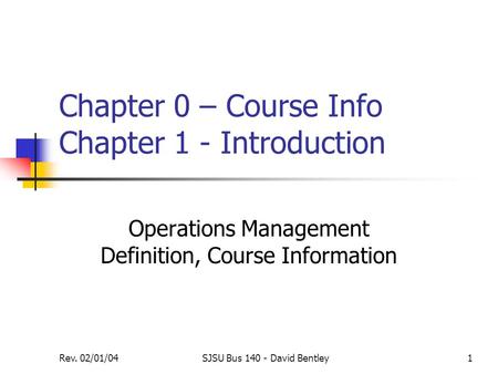Rev. 02/01/04SJSU Bus 140 - David Bentley1 Chapter 0 – Course Info Chapter 1 - Introduction Operations Management Definition, Course Information.