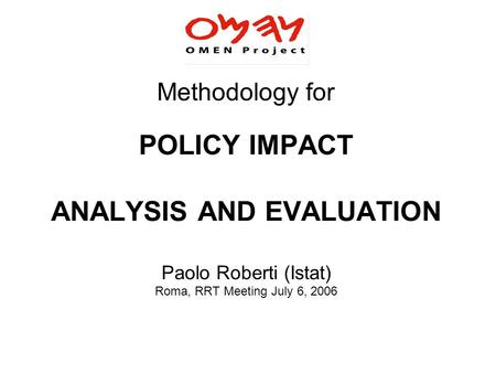 Methodology for POLICY IMPACT ANALYSIS AND EVALUATION Paolo Roberti (Istat) Roma, RRT Meeting July 6, 2006.