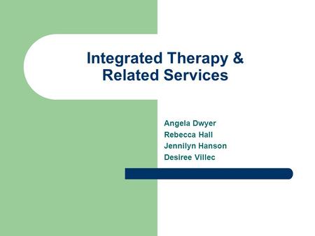 Integrated Therapy & Related Services Angela Dwyer Rebecca Hall Jennilyn Hanson Desiree Villec.