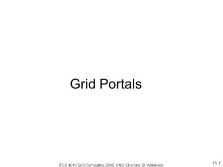11.1 Grid Portals ITCS 4010 Grid Computing, 2005, UNC-Charlotte, B. Wilkinson.
