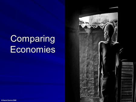 Comparing Economies © Karen Devine 2008. Grounds for comparison Economies can be compared in the following areas: a) Economic growth b) Size of the economy.