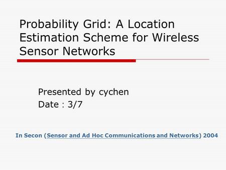 Probability Grid: A Location Estimation Scheme for Wireless Sensor Networks Presented by cychen Date ： 3/7 In Secon (Sensor and Ad Hoc Communications and.