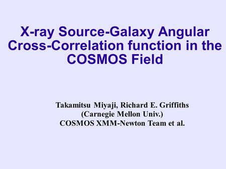 X-ray Source-Galaxy Angular Cross-Correlation function in the COSMOS Field Takamitsu Miyaji, Richard E. Griffiths (Carnegie Mellon Univ.) COSMOS XMM-Newton.