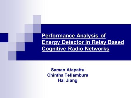 Performance Analysis of Energy Detector in Relay Based Cognitive Radio Networks Saman Atapattu Chintha Tellambura Hai Jiang.