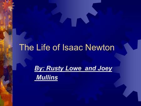 The Life of Isaac Newton By: Rusty Lowe and Joey Mullins.