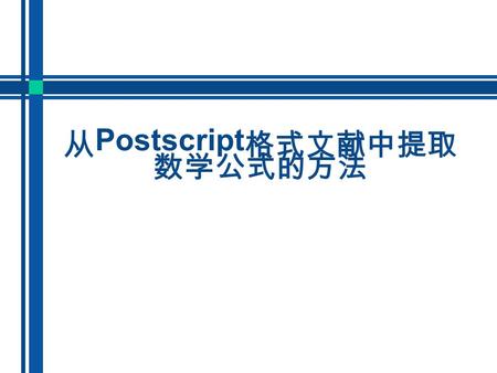 从 Postscript 格式文献中提取 数学公式的方法. 概述 从 Postscript 格式文献中提取识别数学公式, 是数学公式识别领域的一个研究方向。主要针对 以 Word 和 Latex 为生成源的 Postscript 文档, 提出 基于内容的数学公式提取方法。首先重载 Postscript.