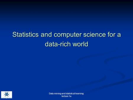 Data mining and statistical learning: lecture 1a Statistics and computer science for a data-rich world.