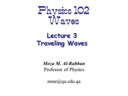 Physics 102 Waves Moza M. Al-Rabban Professor of Physics Lecture 3 Traveling Waves.