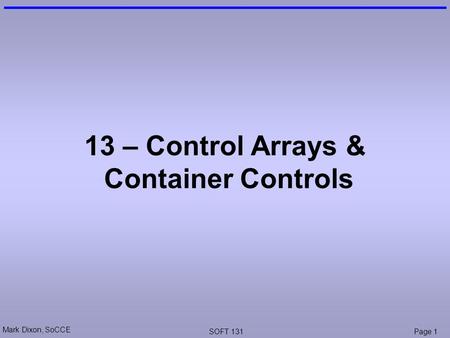 Mark Dixon, SoCCE SOFT 131Page 1 13 – Control Arrays & Container Controls.