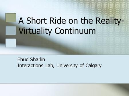 A Short Ride on the Reality- Virtuality Continuum Ehud Sharlin Interactions Lab, University of Calgary.