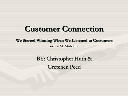 Customer Connection We Started Winning When We Listened to Customers -Anne M. Mulcahy BY: Christopher Huth & Gretchen Peed.