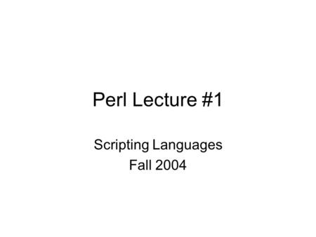 Perl Lecture #1 Scripting Languages Fall 2004. Perl Practical Extraction and Report Language -created by Larry Wall -- mid – 1980’s –needed a quick language.